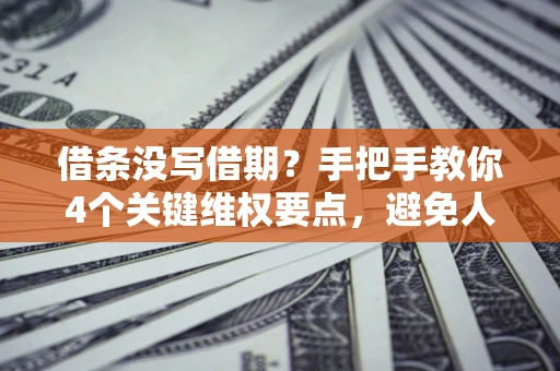 济南借条没写借期？手把手教你4个关键维权要点，避免人财两空