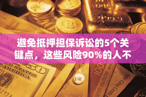 济南避免抵押担保诉讼的5个关键点，这些风险90%的人不知道！