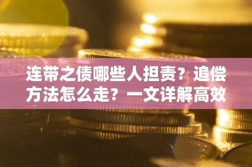 济南连带之债哪些人担责？追偿方法怎么走？一文详解高效维权流程