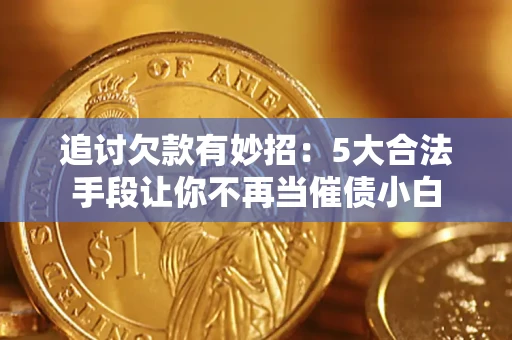 济南追讨欠款有妙招：5大合法手段让你不再当催债小白