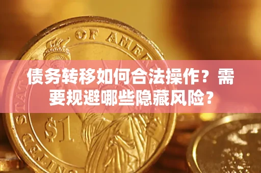 济南债务转移如何合法操作？需要规避哪些隐藏风险？