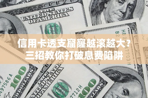 济南信用卡透支窟窿越滚越大？三招教你打破息费陷阱