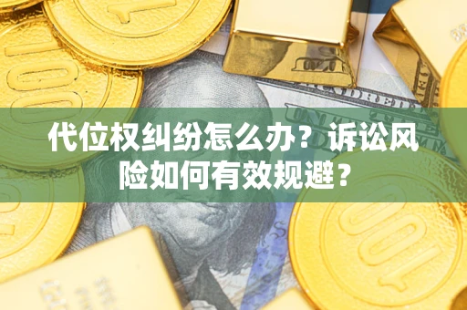 济南代位权纠纷怎么办？诉讼风险如何有效规避？