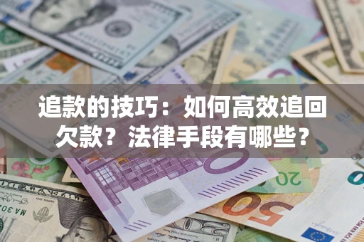 济南追款的技巧：如何高效追回欠款？法律手段有哪些？