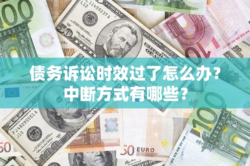 济南债务诉讼时效过了怎么办？中断方式有哪些？