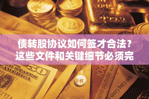 济南债转股协议如何签才合法？这些文件和关键细节必须完整