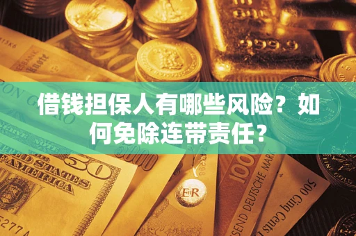 济南借钱担保人有哪些风险？如何免除连带责任？