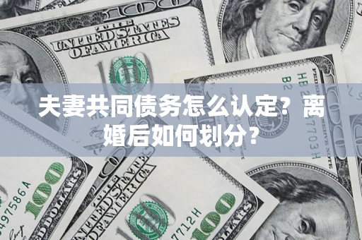 济南夫妻共同债务怎么认定？离婚后如何划分？