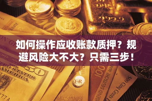 济南如何操作应收账款质押？规避风险大不大？只需三步！