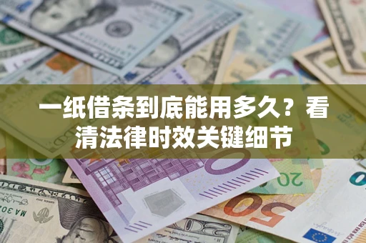 济南一纸借条到底能用多久？看清法律时效关键细节