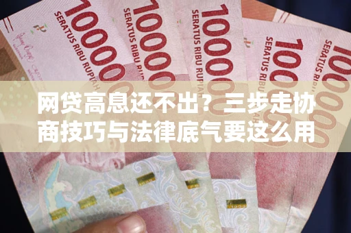 济南网贷高息还不出？三步走协商技巧与法律底气要这么用