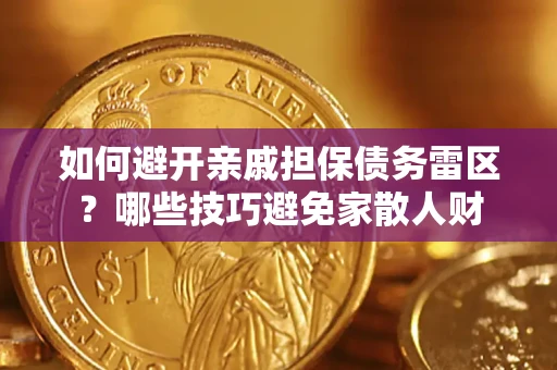 济南如何避开亲戚担保债务雷区？哪些技巧避免家散人财