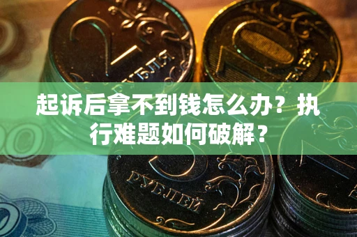 济南起诉后拿不到钱怎么办？执行难题如何破解？