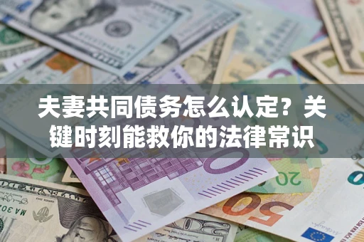 济南夫妻共同债务怎么认定？关键时刻能救你的法律常识