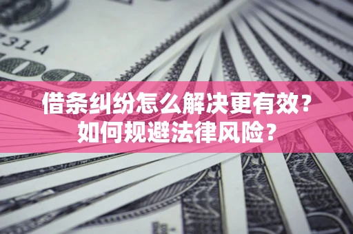 济南借条纠纷怎么解决更有效？如何规避法律风险？