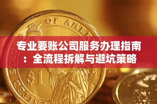 济南专业要账公司服务办理指南：全流程拆解与避坑策略