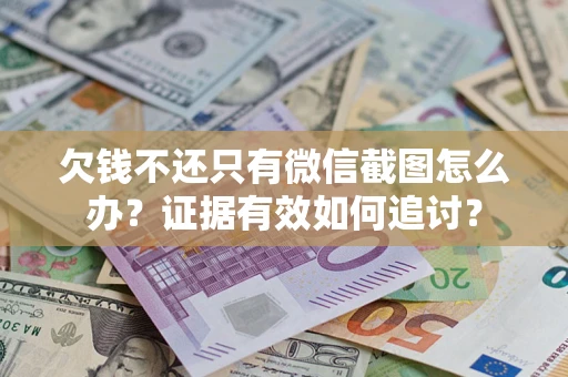 济南欠钱不还只有微信截图怎么办？证据有效如何追讨？