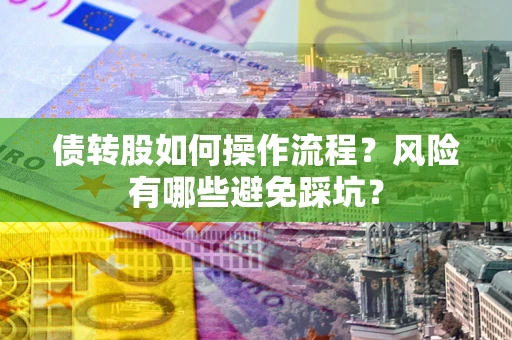 济南债转股如何操作流程?风险有哪些避免踩坑? 济南债转股如何操作流程?风险有哪些避免踩坑?