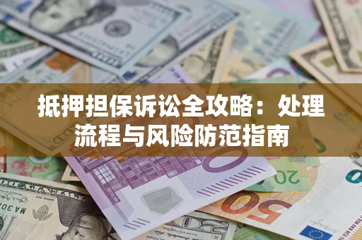 济南抵押担保诉讼全攻略：处理流程与风险防范指南