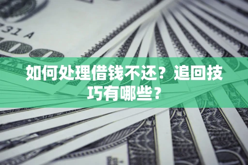 济南如何处理借钱不还？追回技巧有哪些？