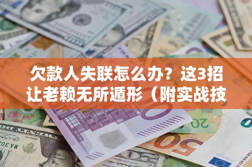 济南欠款人失联怎么办？这3招让老赖无所遁形（附实战技巧）