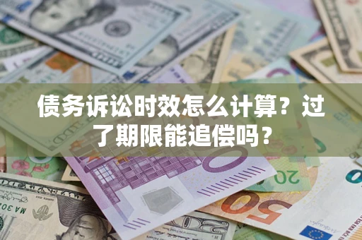 济南债务诉讼时效怎么计算？过了期限能追偿吗？