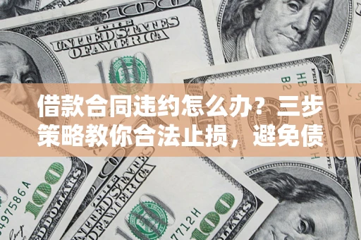 济南借款合同违约怎么办？三步策略教你合法止损，避免债务危机升级