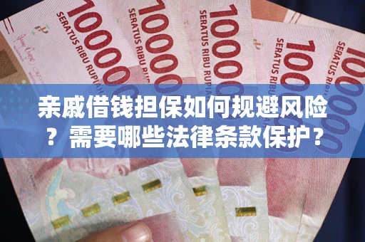 济南亲戚借钱担保如何规避风险？需要哪些法律条款保护？