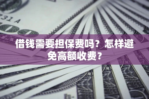 济南借钱需要担保费吗？怎样避免高额收费？