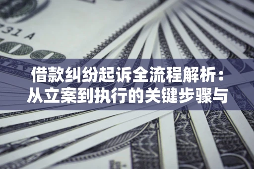 济南借款纠纷起诉全流程解析：从立案到执行的关键步骤与防败诉指南