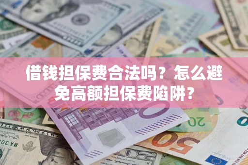 济南借钱担保费合法吗？怎么避免高额担保费陷阱？