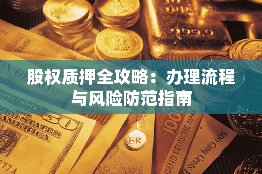 济南股权质押全攻略：办理流程与风险防范指南