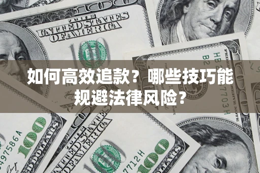 济南如何高效追款？哪些技巧能规避法律风险？
