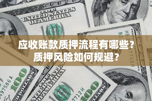 济南应收账款质押流程有哪些？质押风险如何规避？