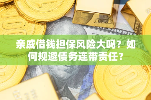 济南亲戚借钱担保风险大吗？如何规避债务连带责任？