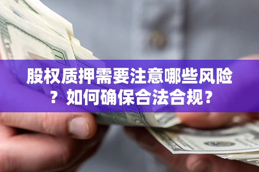 济南股权质押需要注意哪些风险？如何确保合法合规？