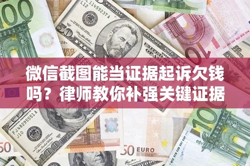 济南微信截图能当证据起诉欠钱吗？律师教你补强关键证据