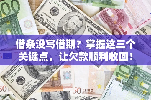 济南借条没写借期？掌握这三个关键点，让欠款顺利收回！