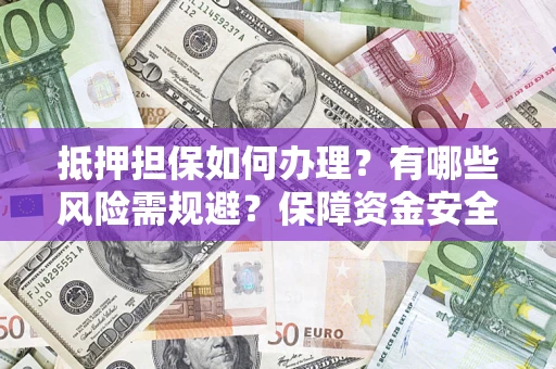 济南抵押担保如何办理？有哪些风险需规避？保障资金安全