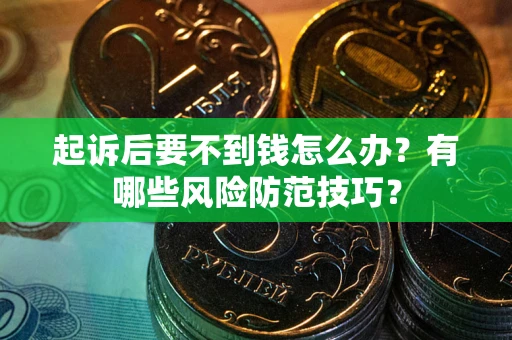 济南起诉后要不到钱怎么办?有哪些风险防范技巧? 济南起诉后要不到钱怎么办?有哪些风险防范技巧?