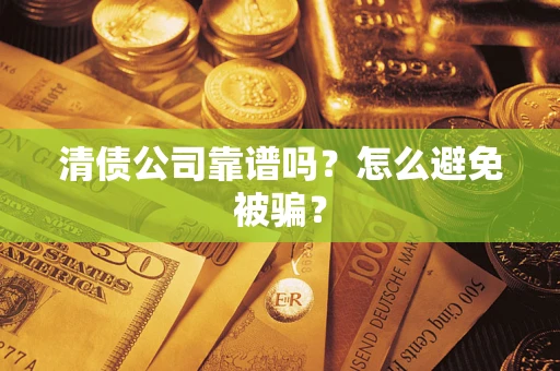 济南清债公司靠谱吗？怎么避免被骗？
