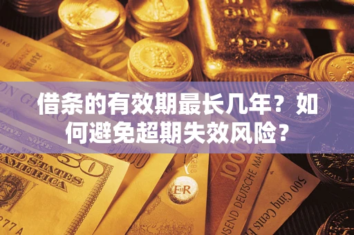 济南借条的有效期最长几年？如何避免超期失效风险？