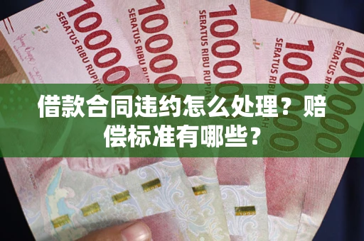 济南借款合同违约怎么处理？赔偿标准有哪些？