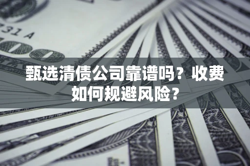 济南甄选清债公司靠谱吗？收费如何规避风险？