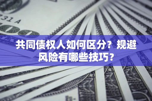 济南共同债权人如何区分？规避风险有哪些技巧？