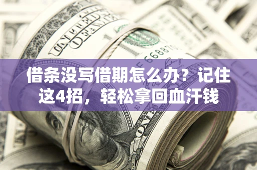 济南借条没写借期怎么办？记住这4招，轻松拿回血汗钱