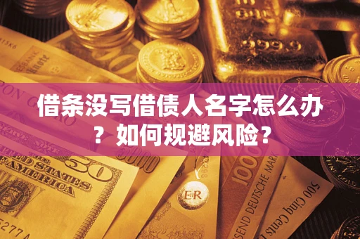 济南借条没写借债人名字怎么办？如何规避风险？