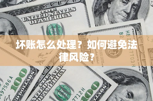 济南坏账怎么处理？如何避免法律风险？