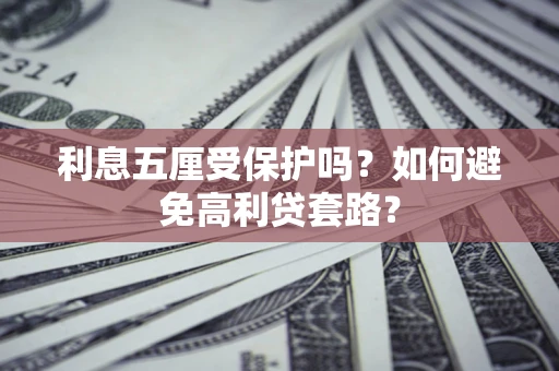 济南利息五厘受保护吗？如何避免高利贷套路？