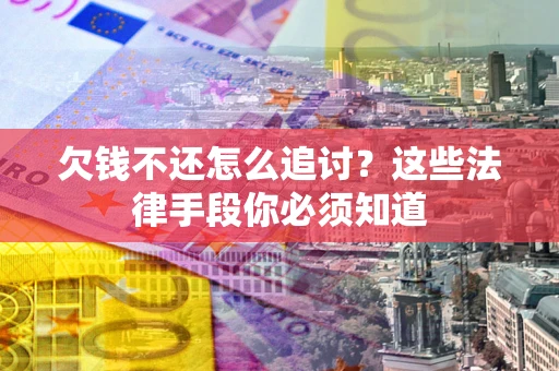 济南欠钱不还怎么追讨？这些法律手段你必须知道
